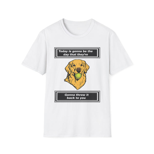Today is gonna be the day that thet're gonna throw it back to you T-Shirt